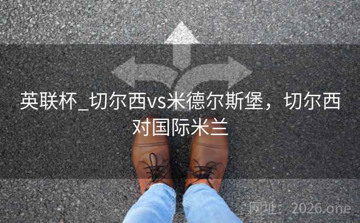 英联杯_切尔西vs米德尔斯堡，切尔西对国际米兰
