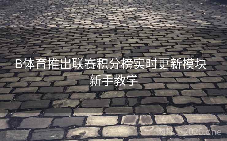 B体育推出联赛积分榜实时更新模块｜新手教学