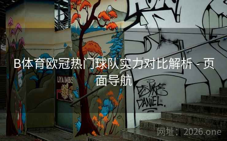 B体育欧冠热门球队实力对比解析 - 页面导航