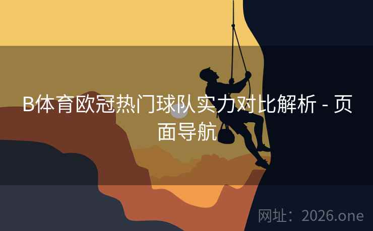 B体育欧冠热门球队实力对比解析 - 页面导航