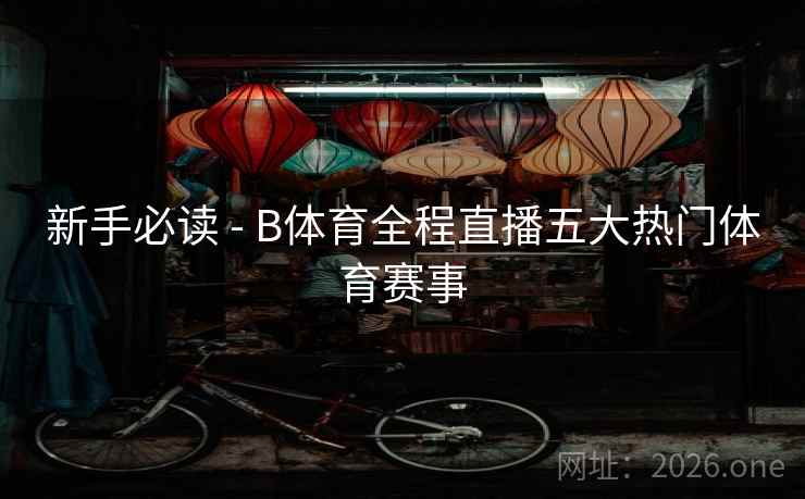 新手必读 - B体育全程直播五大热门体育赛事