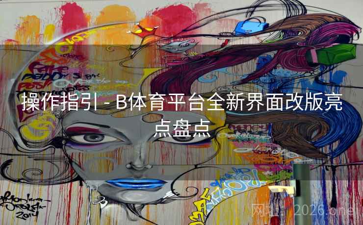 操作指引 - B体育平台全新界面改版亮点盘点