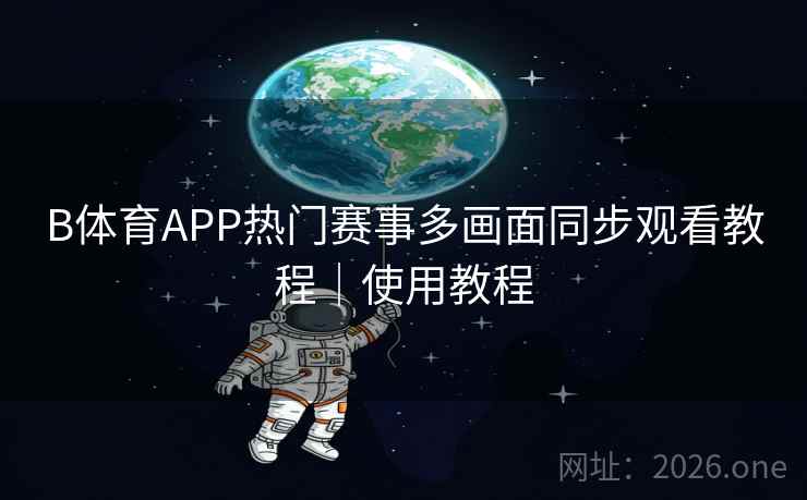 B体育APP热门赛事多画面同步观看教程｜使用教程