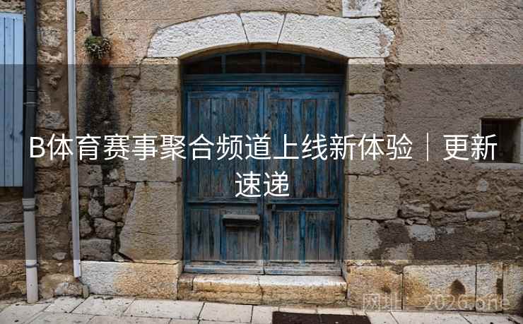 B体育赛事聚合频道上线新体验｜更新速递