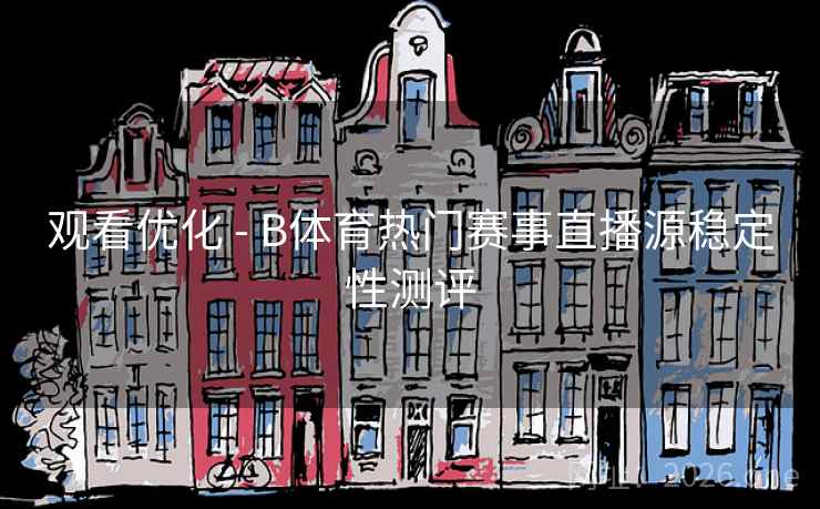 观看优化 - B体育热门赛事直播源稳定性测评