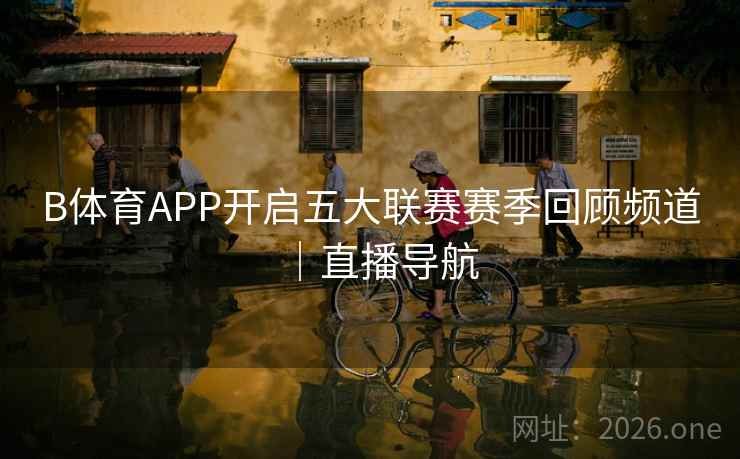 B体育APP开启五大联赛赛季回顾频道｜直播导航