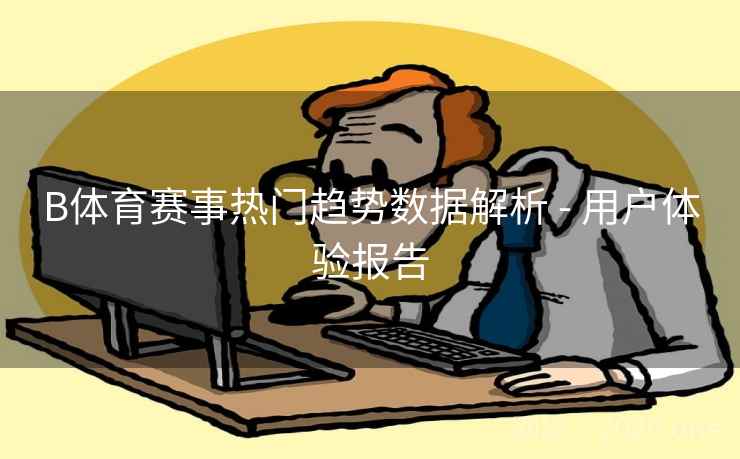 B体育赛事热门趋势数据解析 - 用户体验报告