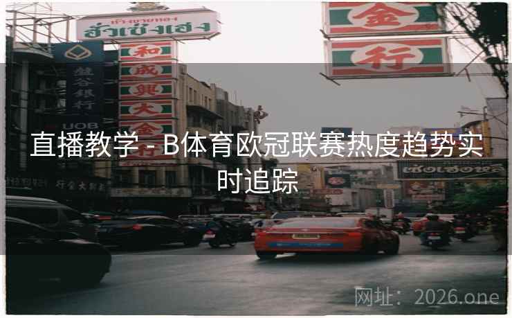 直播教学 - B体育欧冠联赛热度趋势实时追踪