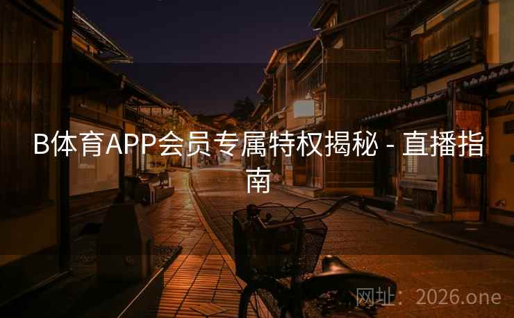 B体育APP会员专属特权揭秘 - 直播指南