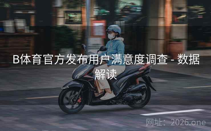 B体育官方发布用户满意度调查 - 数据解读