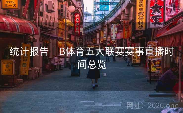 统计报告｜B体育五大联赛赛事直播时间总览