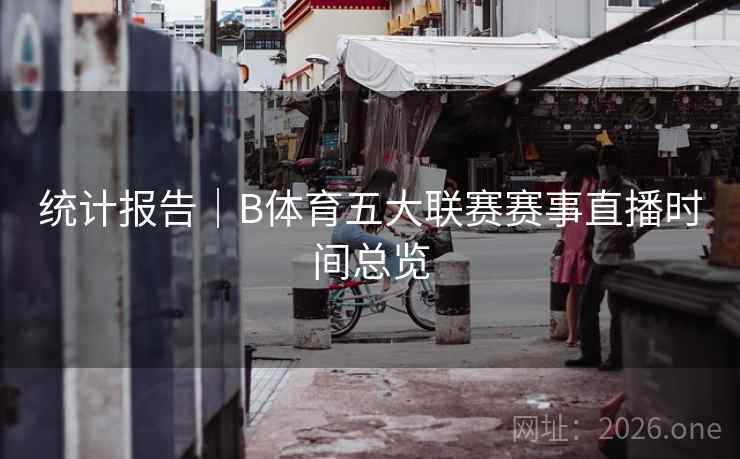 统计报告｜B体育五大联赛赛事直播时间总览