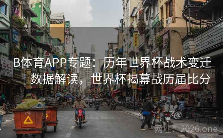 B体育APP专题：历年世界杯战术变迁｜数据解读，世界杯揭幕战历届比分