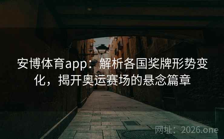 安博体育app：解析各国奖牌形势变化，揭开奥运赛场的悬念篇章
