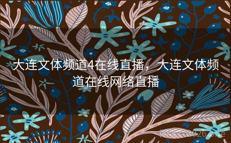 大连文体频道4在线直播，大连文体频道在线网络直播