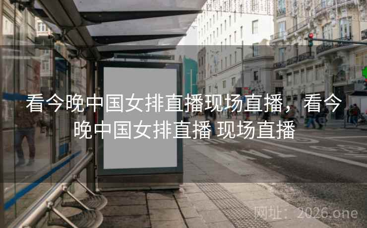 看今晚中国女排直播现场直播，看今晚中国女排直播 现场直播