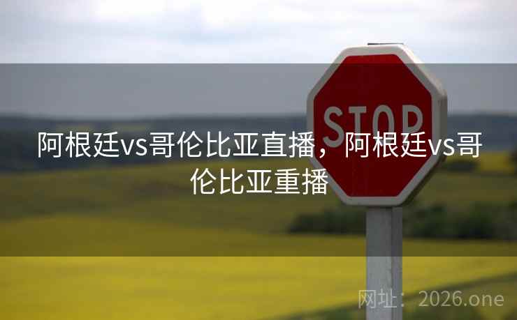 阿根廷vs哥伦比亚直播，阿根廷vs哥伦比亚重播