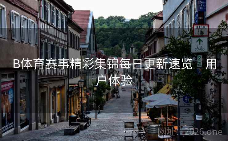 B体育赛事精彩集锦每日更新速览｜用户体验