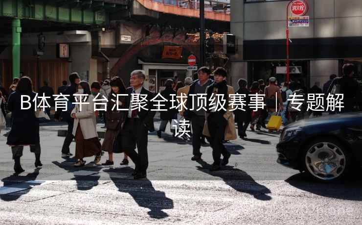 B体育平台汇聚全球顶级赛事｜专题解读
