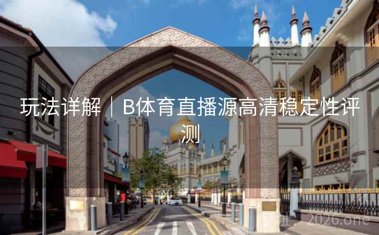 玩法详解｜B体育直播源高清稳定性评测