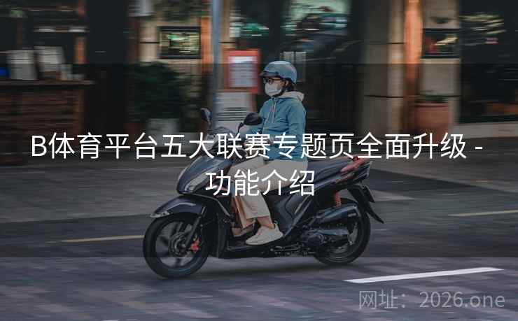 B体育平台五大联赛专题页全面升级 - 功能介绍