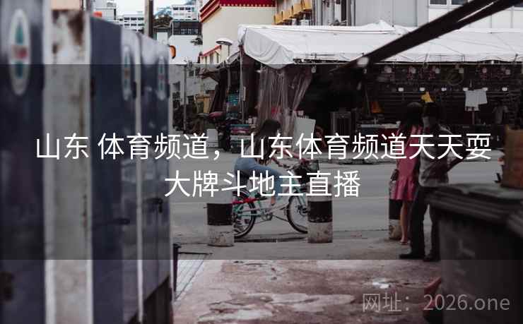 山东 体育频道，山东体育频道天天耍大牌斗地主直播