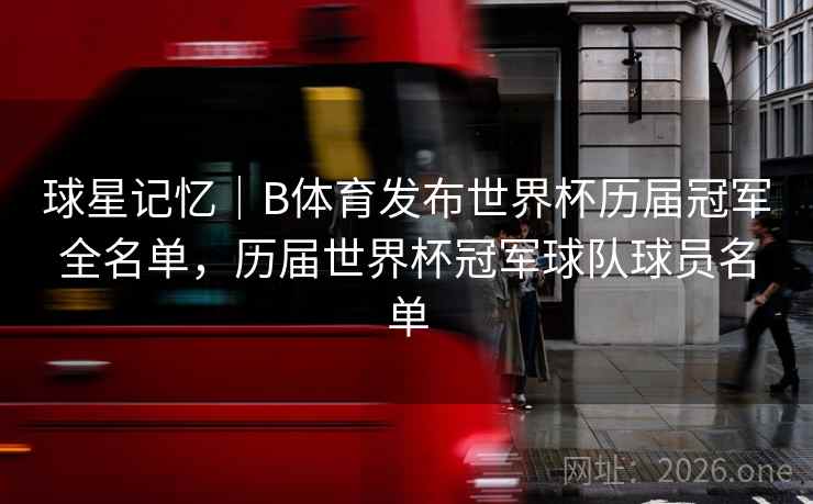 球星记忆｜B体育发布世界杯历届冠军全名单，历届世界杯冠军球队球员名单