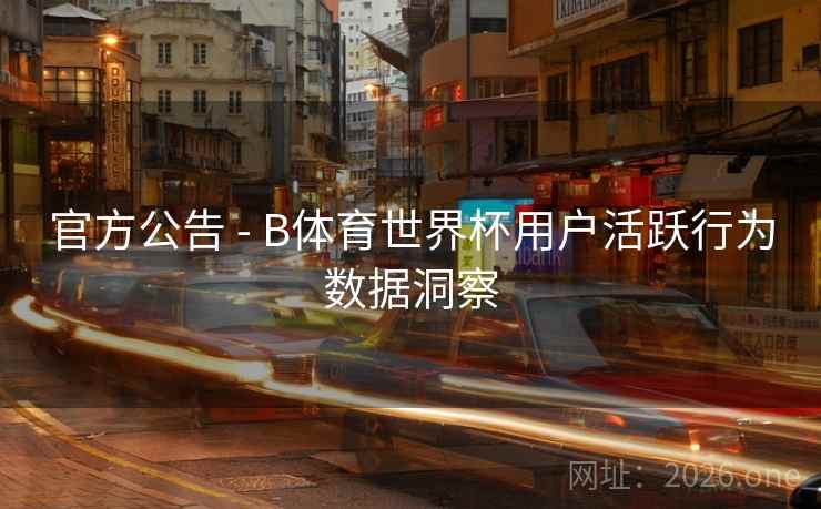 官方公告 - B体育世界杯用户活跃行为数据洞察