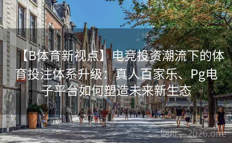 【B体育新视点】电竞投资潮流下的体育投注体系升级：真人百家乐、Pg电子平台如何塑造未来新生态