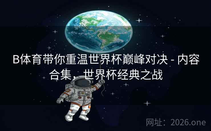 B体育带你重温世界杯巅峰对决 - 内容合集，世界杯经典之战