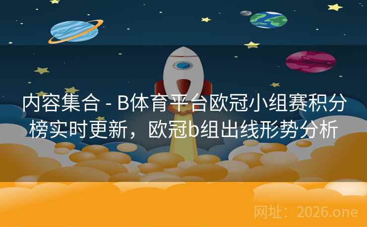 内容集合 - B体育平台欧冠小组赛积分榜实时更新，欧冠b组出线形势分析