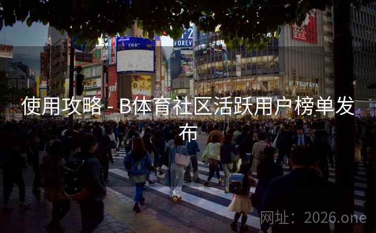 使用攻略 - B体育社区活跃用户榜单发布
