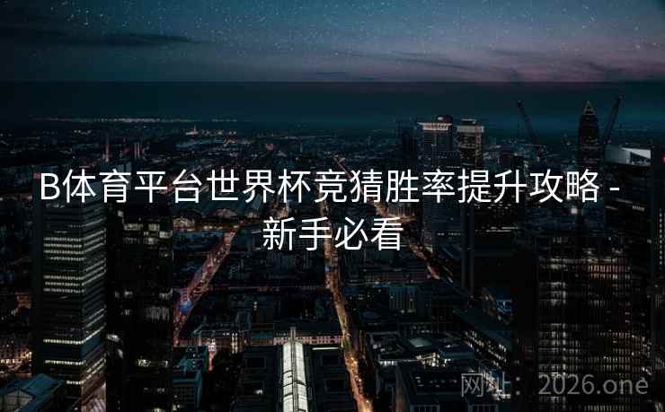 B体育平台世界杯竞猜胜率提升攻略 - 新手必看