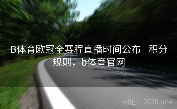 B体育欧冠全赛程直播时间公布 - 积分规则，b体育官网