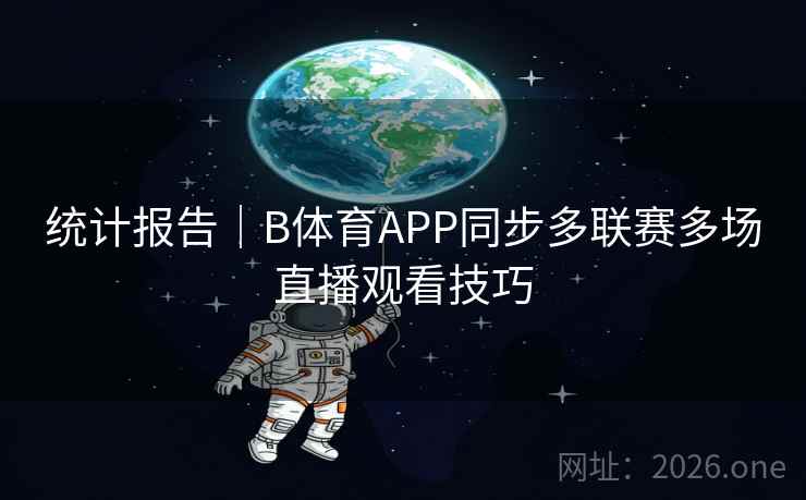 统计报告｜B体育APP同步多联赛多场直播观看技巧