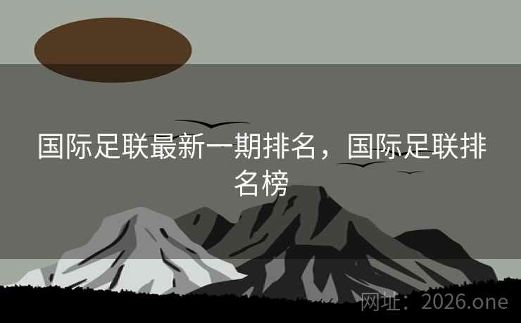 国际足联最新一期排名，国际足联排名榜