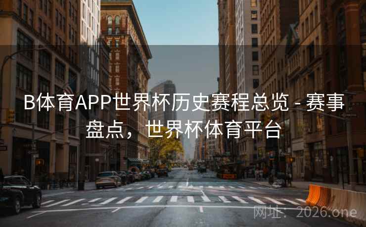 B体育APP世界杯历史赛程总览 - 赛事盘点，世界杯体育平台