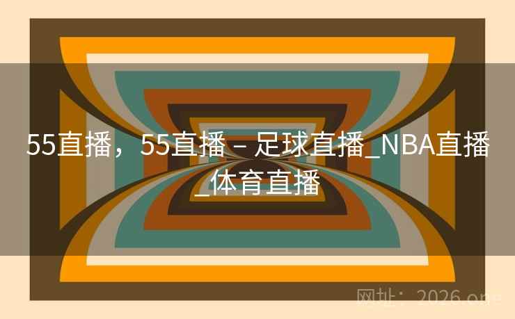 55直播，55直播 – 足球直播_NBA直播_体育直播