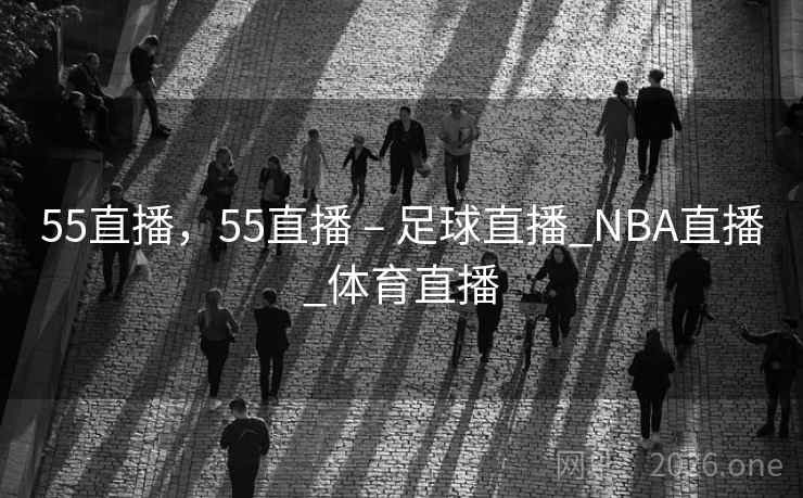 55直播，55直播 – 足球直播_NBA直播_体育直播