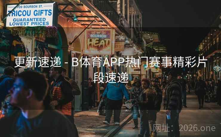 更新速递 - B体育APP热门赛事精彩片段速递