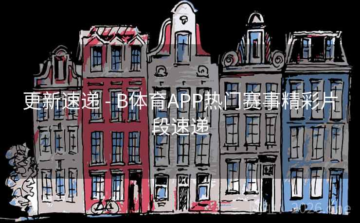 更新速递 - B体育APP热门赛事精彩片段速递