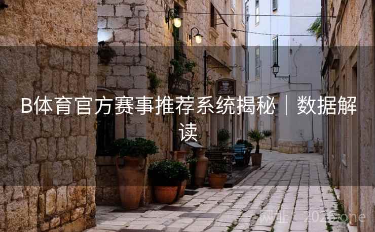 B体育官方赛事推荐系统揭秘｜数据解读