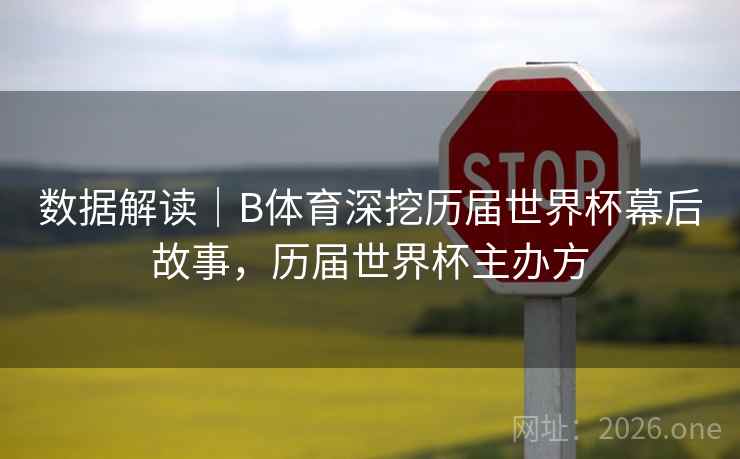 数据解读｜B体育深挖历届世界杯幕后故事，历届世界杯主办方