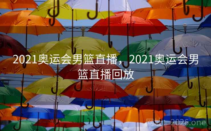 2021奥运会男篮直播，2021奥运会男篮直播回放