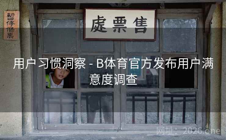 用户习惯洞察 - B体育官方发布用户满意度调查