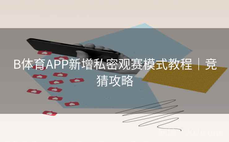 B体育APP新增私密观赛模式教程｜竞猜攻略
