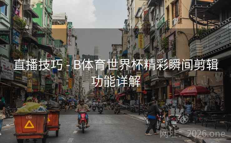 直播技巧 - B体育世界杯精彩瞬间剪辑功能详解