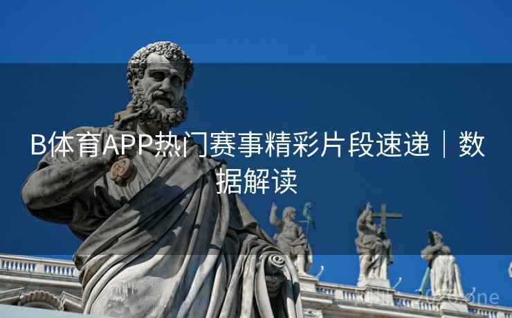 B体育APP热门赛事精彩片段速递｜数据解读