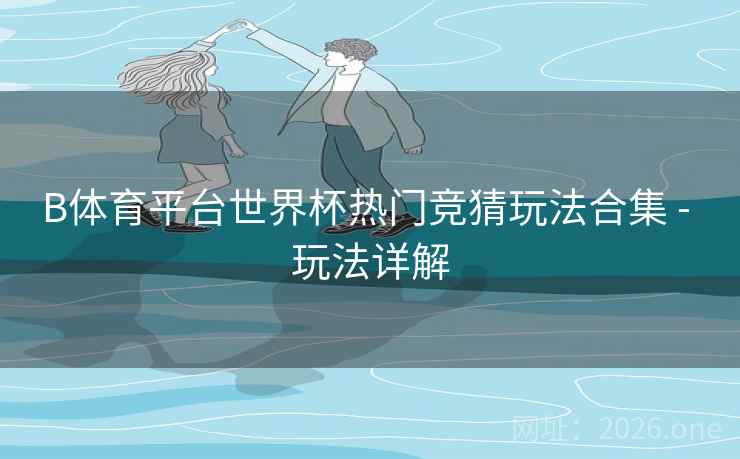 B体育平台世界杯热门竞猜玩法合集 - 玩法详解