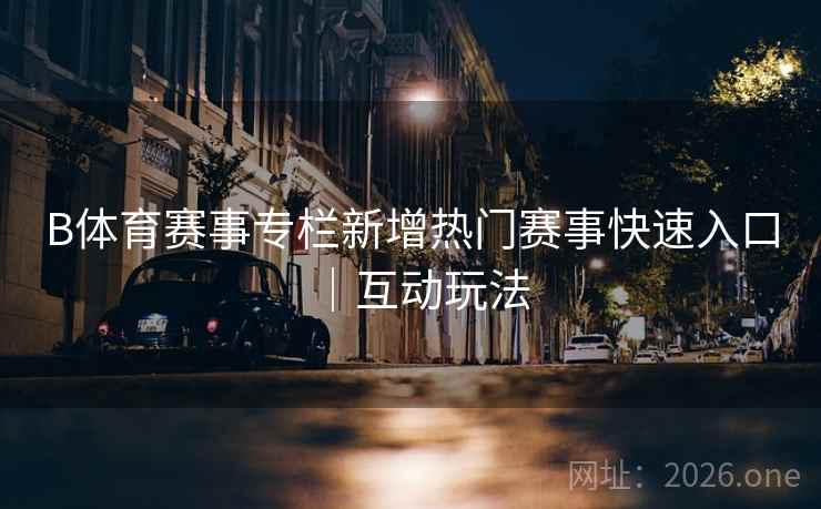 B体育赛事专栏新增热门赛事快速入口｜互动玩法